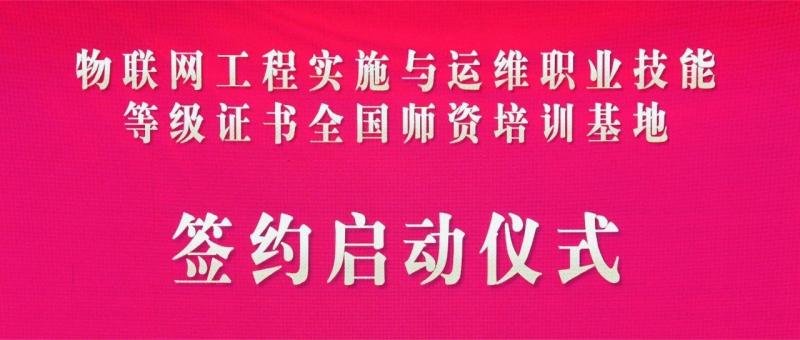 【校企合作】物联网工程实施与运维职业技能等级证书全国师资培训基地成立